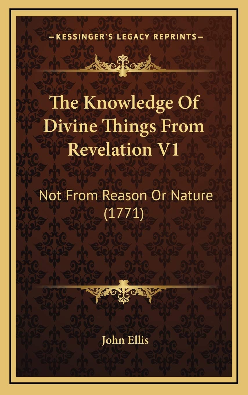 The Knowledge Of Divine Things From Revelation V1: Not From Reason Or Nature (1771) Philosophy