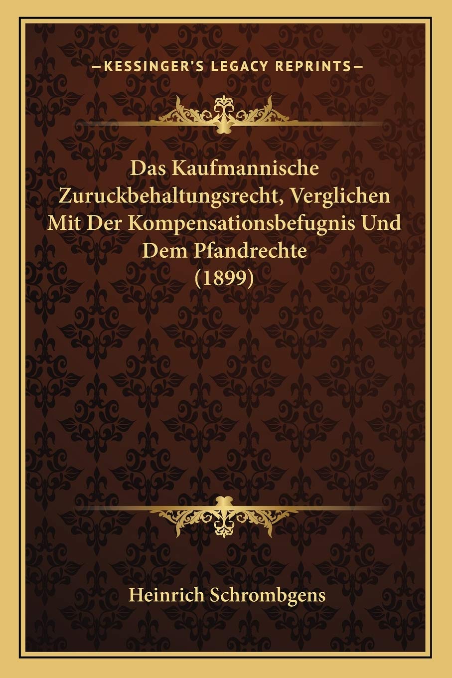 Das Kaufmannische Zuruckbehaltungsrecht, Verglichen Mit Der Kompensationsbefugnis Und Dem Pfandrechte (1899) Law