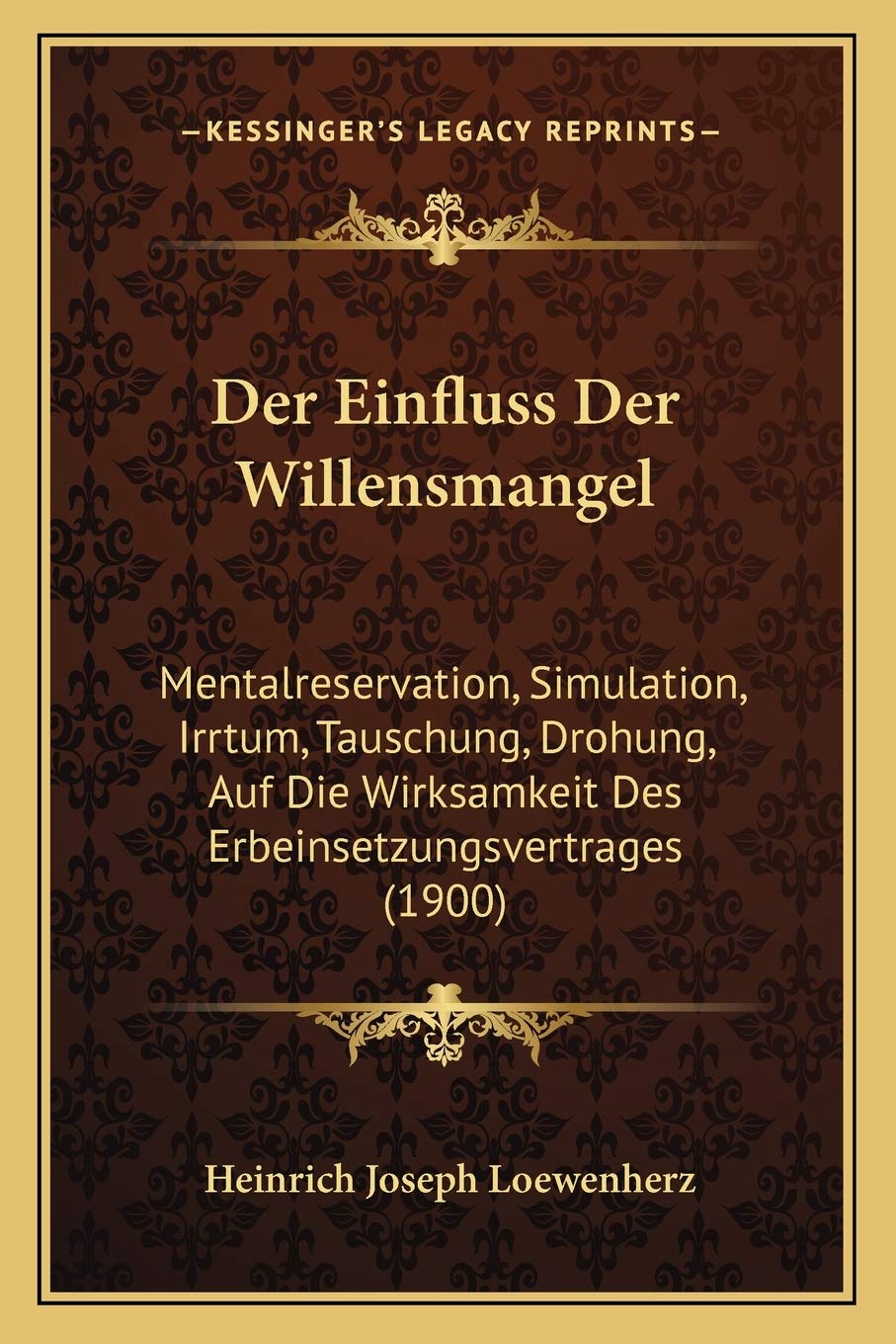 Der Einfluss Der Willensmangel: Mentalreservation, Simulation, Irrtum, Tauschung, Drohung, Auf Die Wirksamkeit Des Erbeinsetzungsvertrages (1900) Law