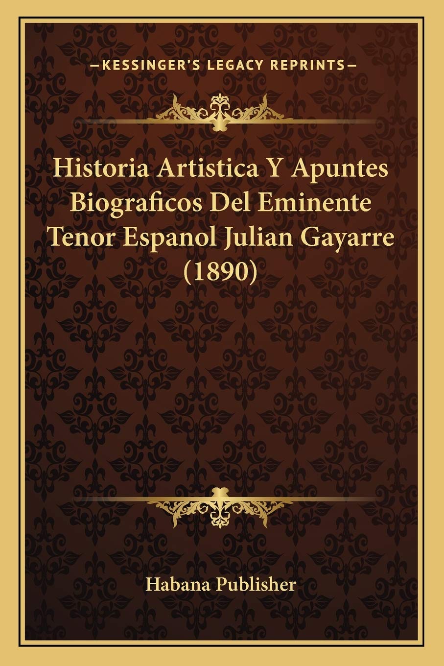 Historia Artistica Y Apuntes Biograficos Del Eminente Tenor Espanol Julian Gayarre (1890) International