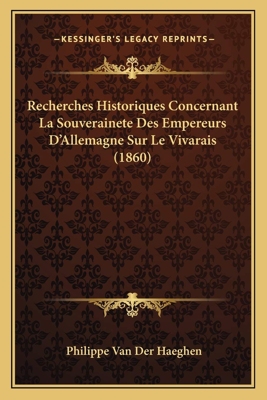 Recherches Historiques Concernant La Souverainete Des Empereurs D'Allemagne Sur Le Vivarais (1860) International