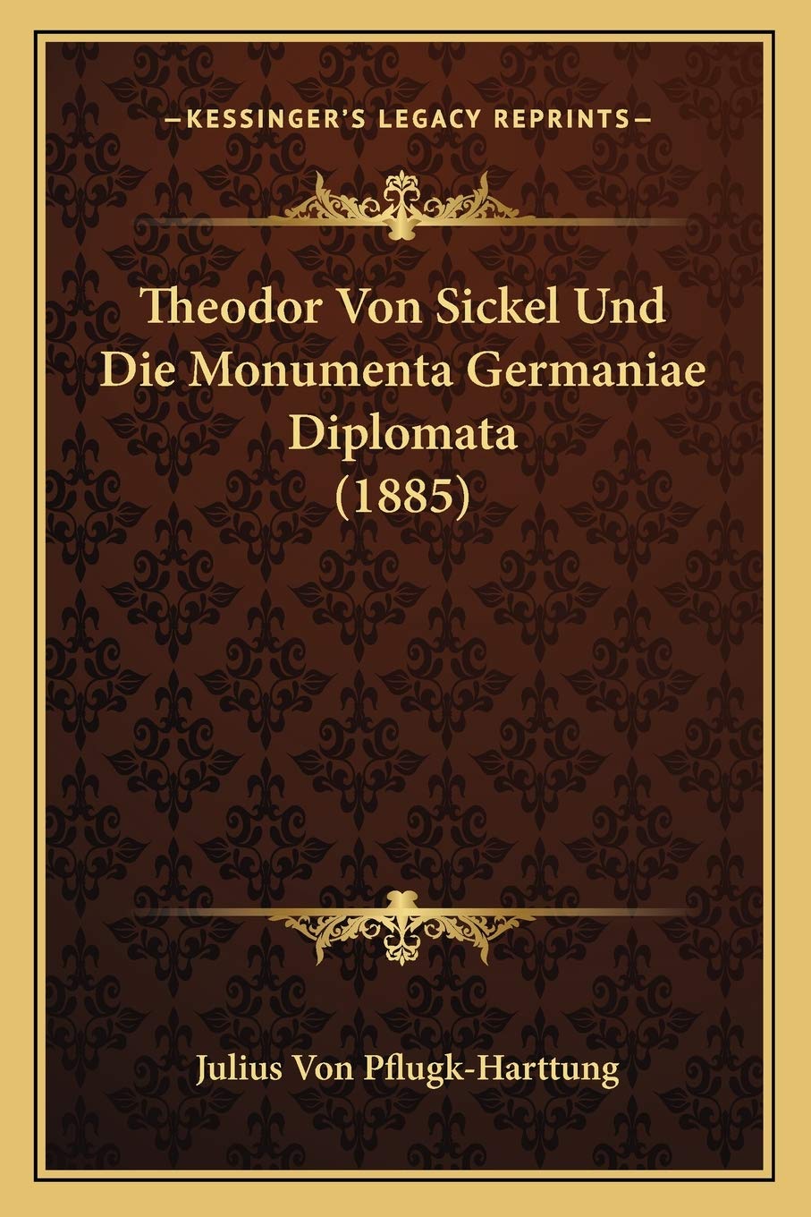 Theodor Von Sickel Und Die Monumenta Germaniae Diplomata (1885) International