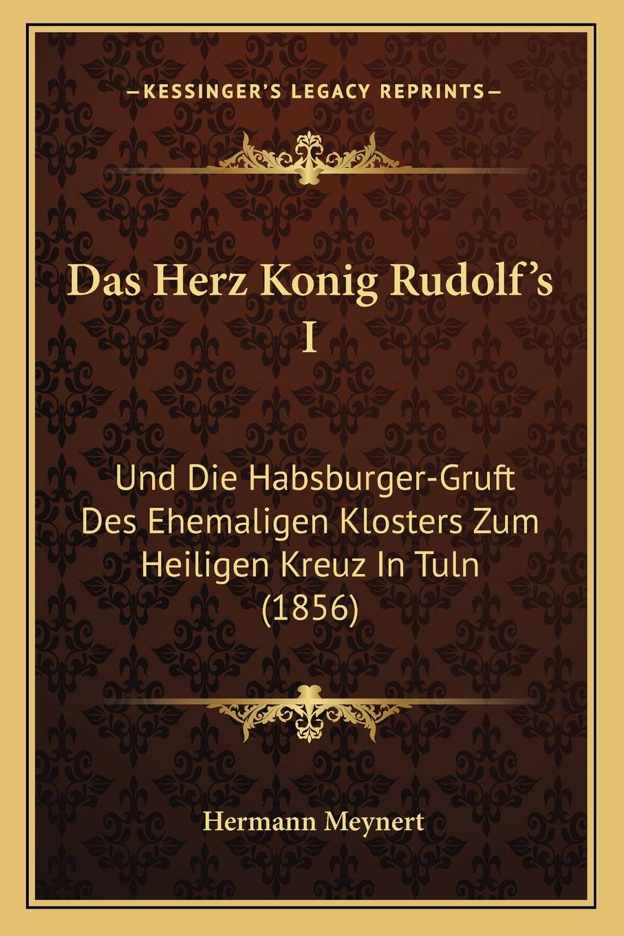 Das Herz Konig Rudolf's I: Und Die Habsburger-Gruft Des Ehemaligen Klosters Zum Heiligen Kreuz In Tuln (1856) International