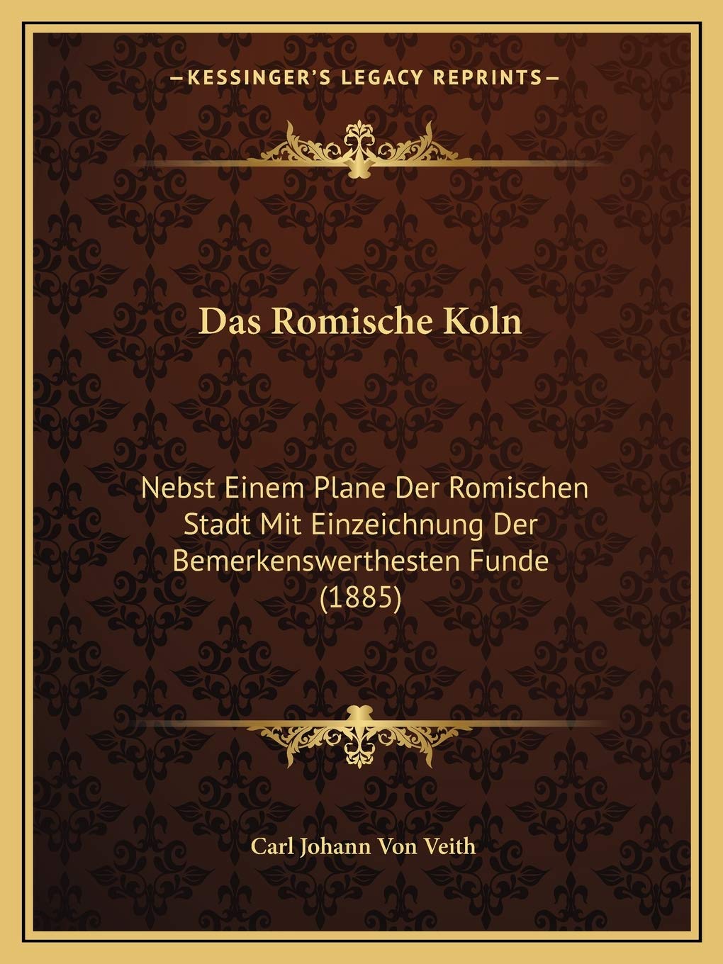 Das Romische Koln: Nebst Einem Plane Der Romischen Stadt Mit Einzeichnung Der Bemerkenswerthesten Funde (1885) International