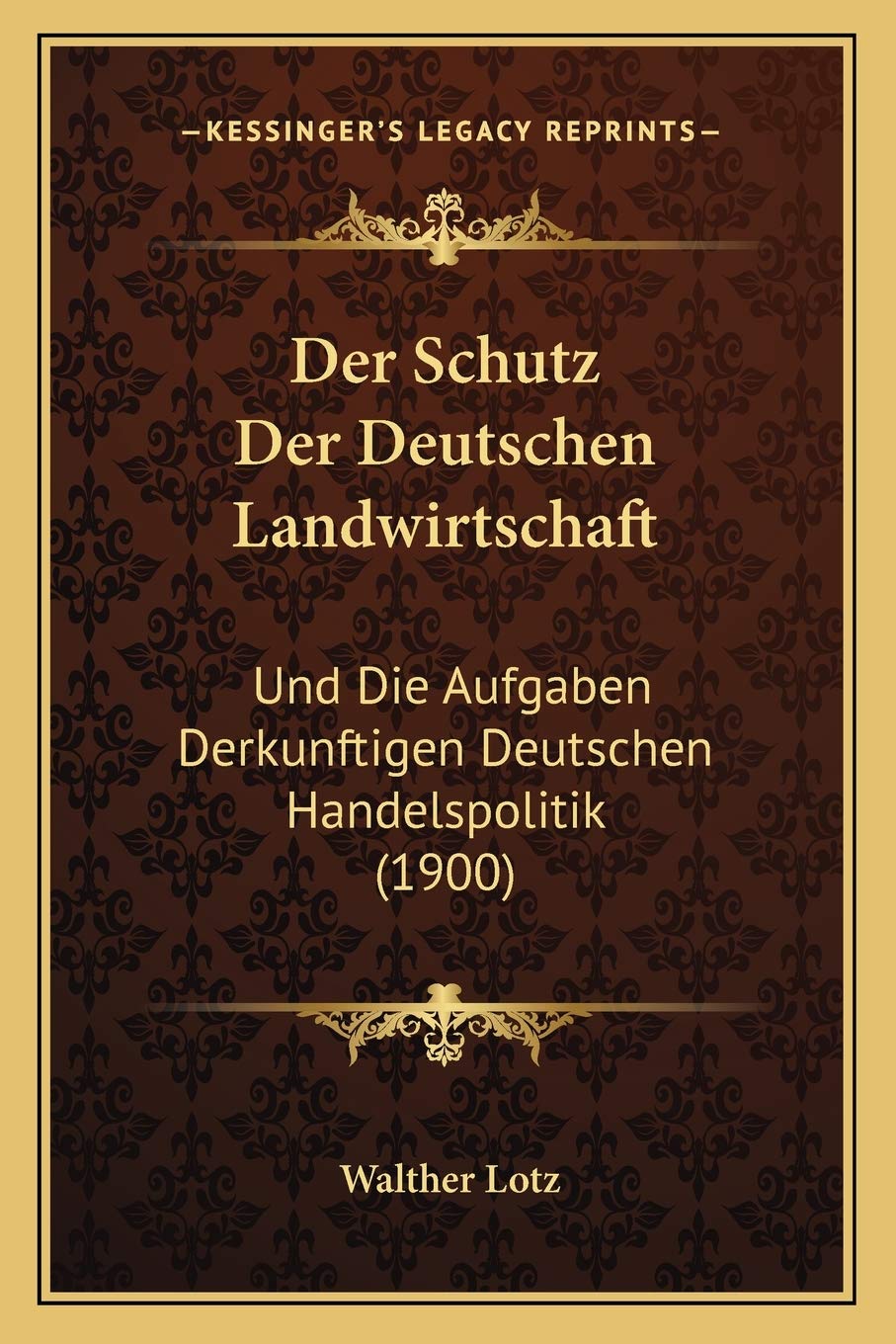 Der Schutz Der Deutschen Landwirtschaft: Und Die Aufgaben Derkunftigen Deutschen Handelspolitik (1900) International