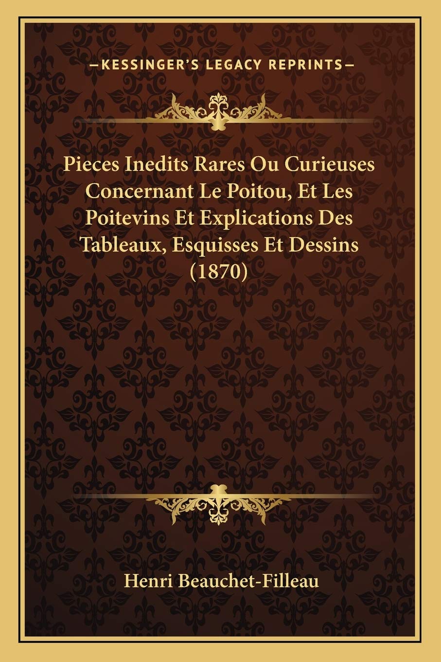 Pieces Inedits Rares Ou Curieuses Concernant Le Poitou, Et Les Poitevins Et Explications Des Tableaux, Esquisses Et Dessins (1870) book