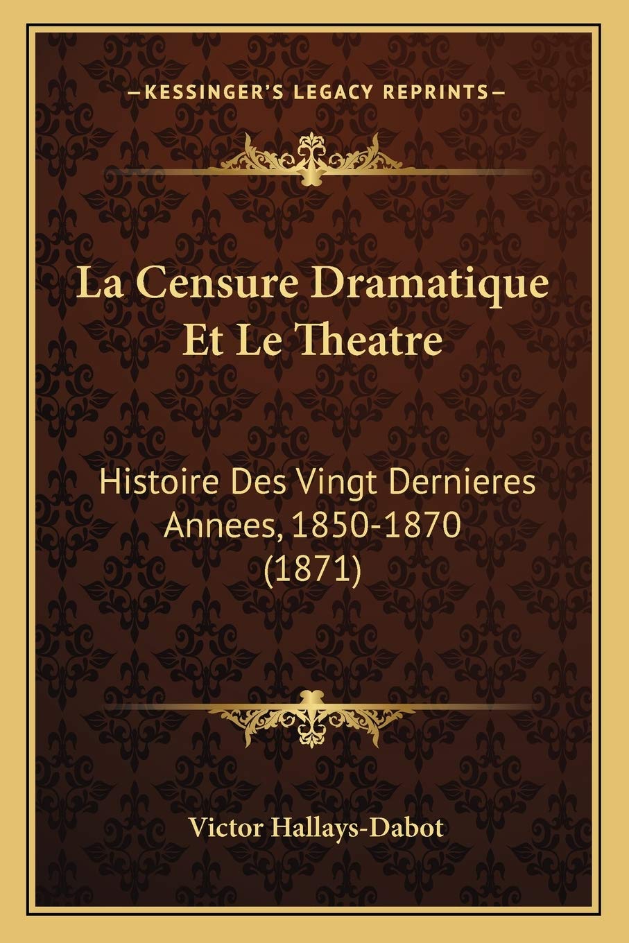 La Censure Dramatique Et Le Theatre: Histoire Des Vingt Dernieres Annees, 1850-1870 (1871) book
