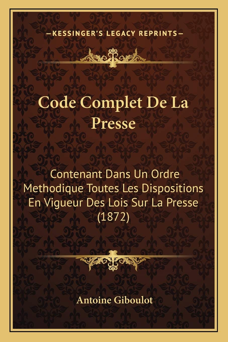 Code Complet De La Presse: Contenant Dans Un Ordre Methodique Toutes Les Dispositions En Vigueur Des Lois Sur La Presse (1872) book