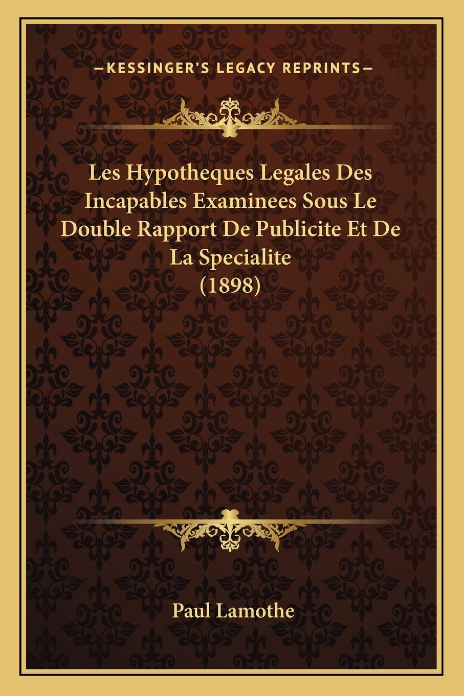 Les Hypotheques Legales Des Incapables Examinees Sous Le Double Rapport De Publicite Et De La Specialite (1898) book