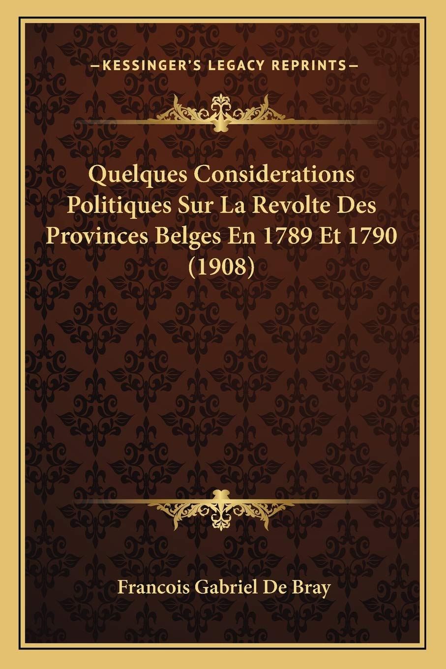 Quelques Considerations Politiques Sur La Revolte Des Provinces Belges En 1789 Et 1790 (1908) book