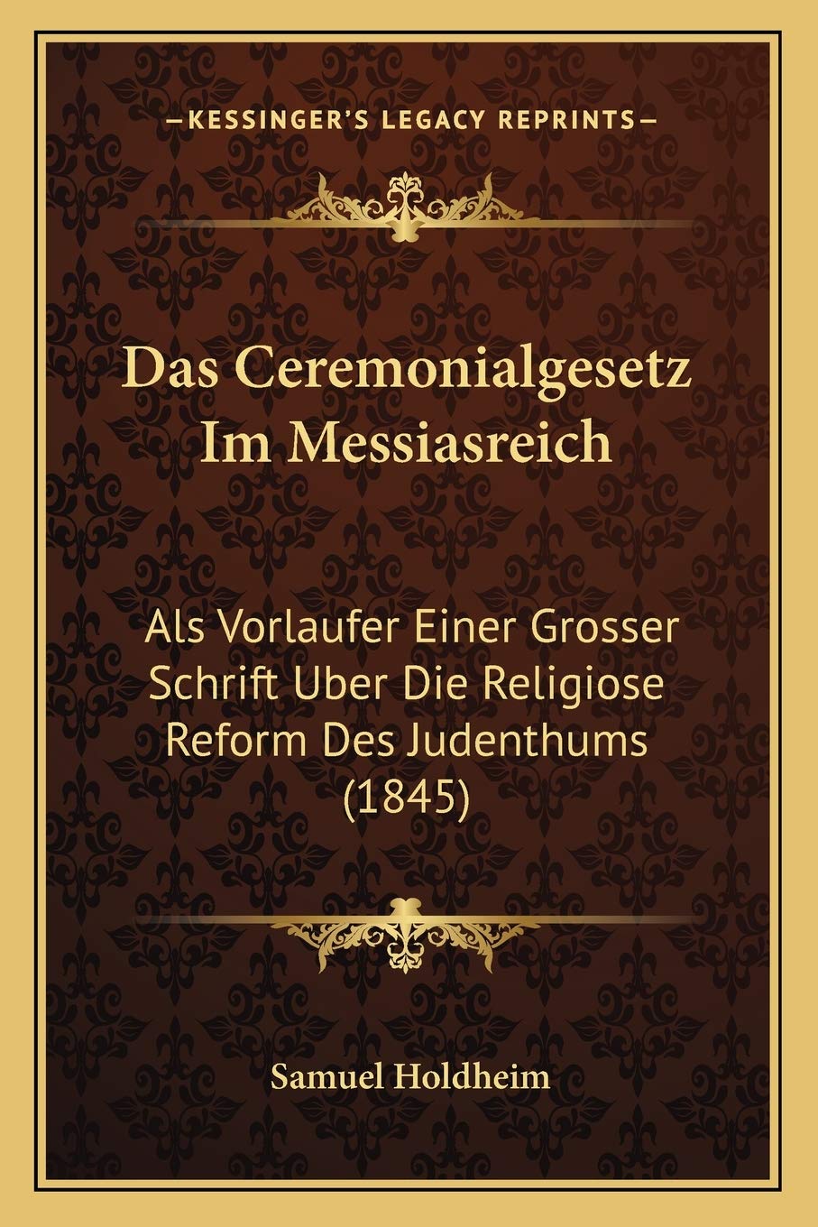 Das Ceremonialgesetz Im Messiasreich: Als Vorlaufer Einer Grosser Schrift Uber Die Religiose Reform Des Judenthums (1845) Philosophy