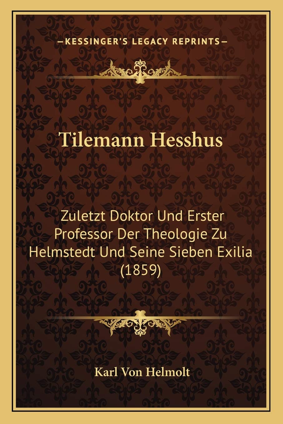 Tilemann Hesshus: Zuletzt Doktor Und Erster Professor Der Theologie Zu Helmstedt Und Seine Sieben Exilia (1859) International
