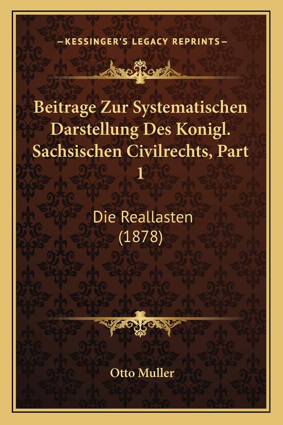 Beitrage Zur Systematischen Darstellung Des Konigl. Sachsischen Civilrechts, Part 1: Die Reallasten (1878) Law