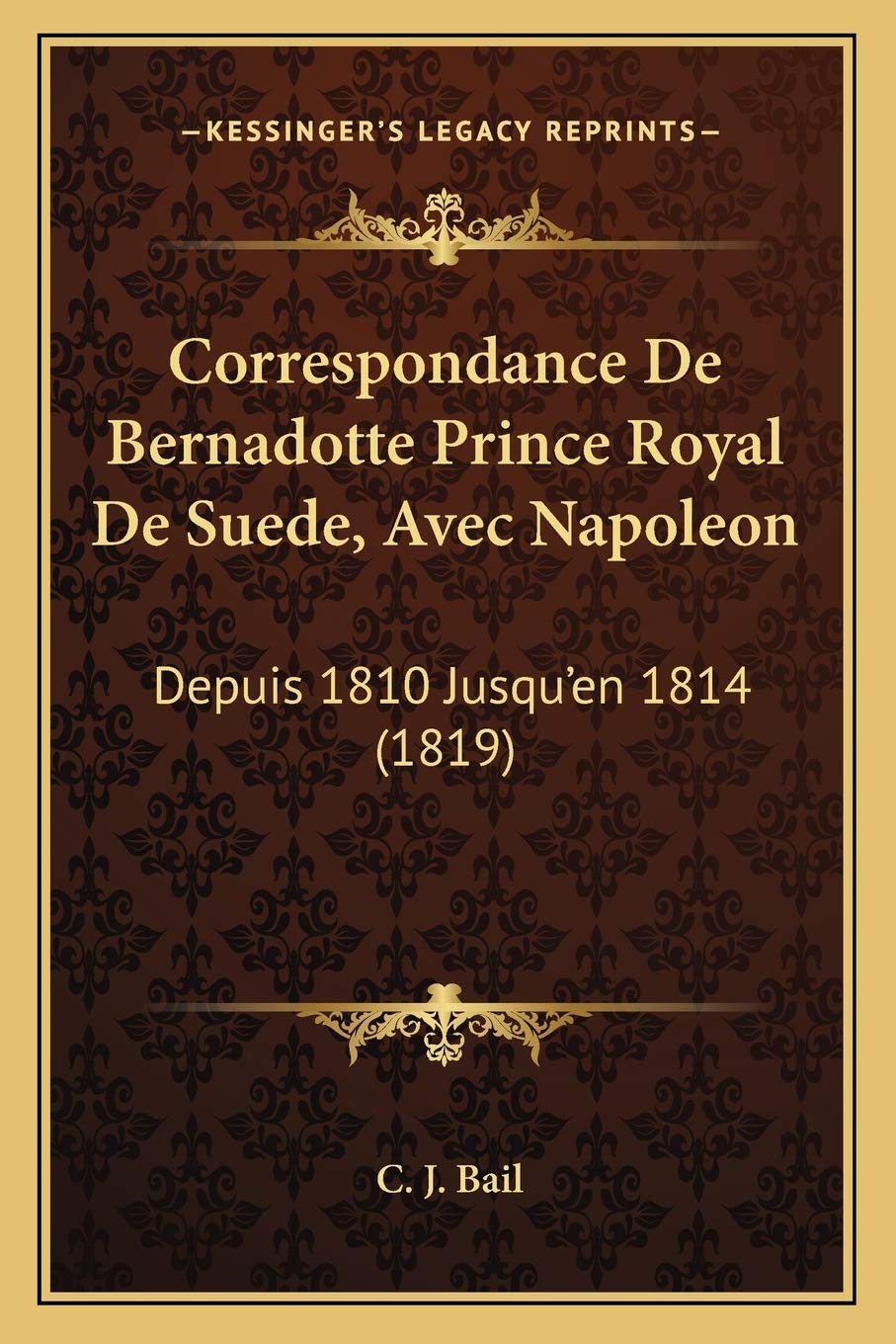 Correspondance De Bernadotte Prince Royal De Suede, Avec Napoleon: Depuis 1810 Jusqu'en 1814 (1819) International