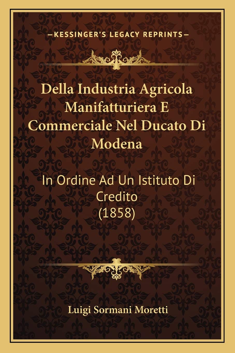 Della Industria Agricola Manifatturiera E Commerciale Nel Ducato Di Modena: In Ordine Ad Un Istituto Di Credito (1858) Contemporary literature Books
