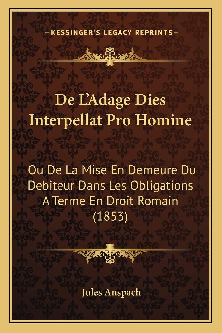 De L'Adage Dies Interpellat Pro Homine: Ou De La Mise En Demeure Du Debiteur Dans Les Obligations A Terme En Droit Romain (1853) book