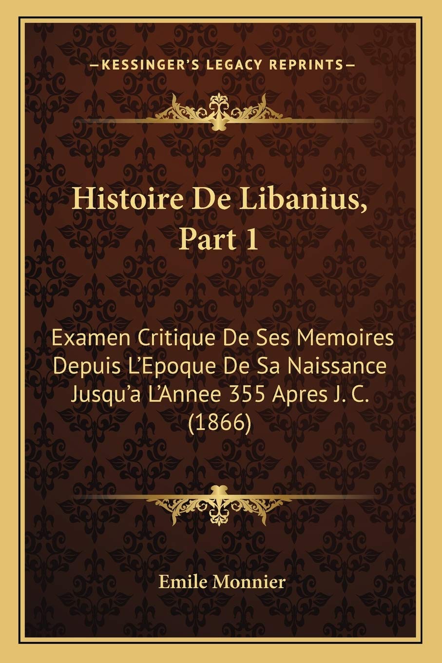 Histoire De Libanius, Part 1: Examen Critique De Ses Memoires Depuis L'Epoque De Sa Naissance Jusqu'a L'Annee 355 Apres J. C. (1866) book