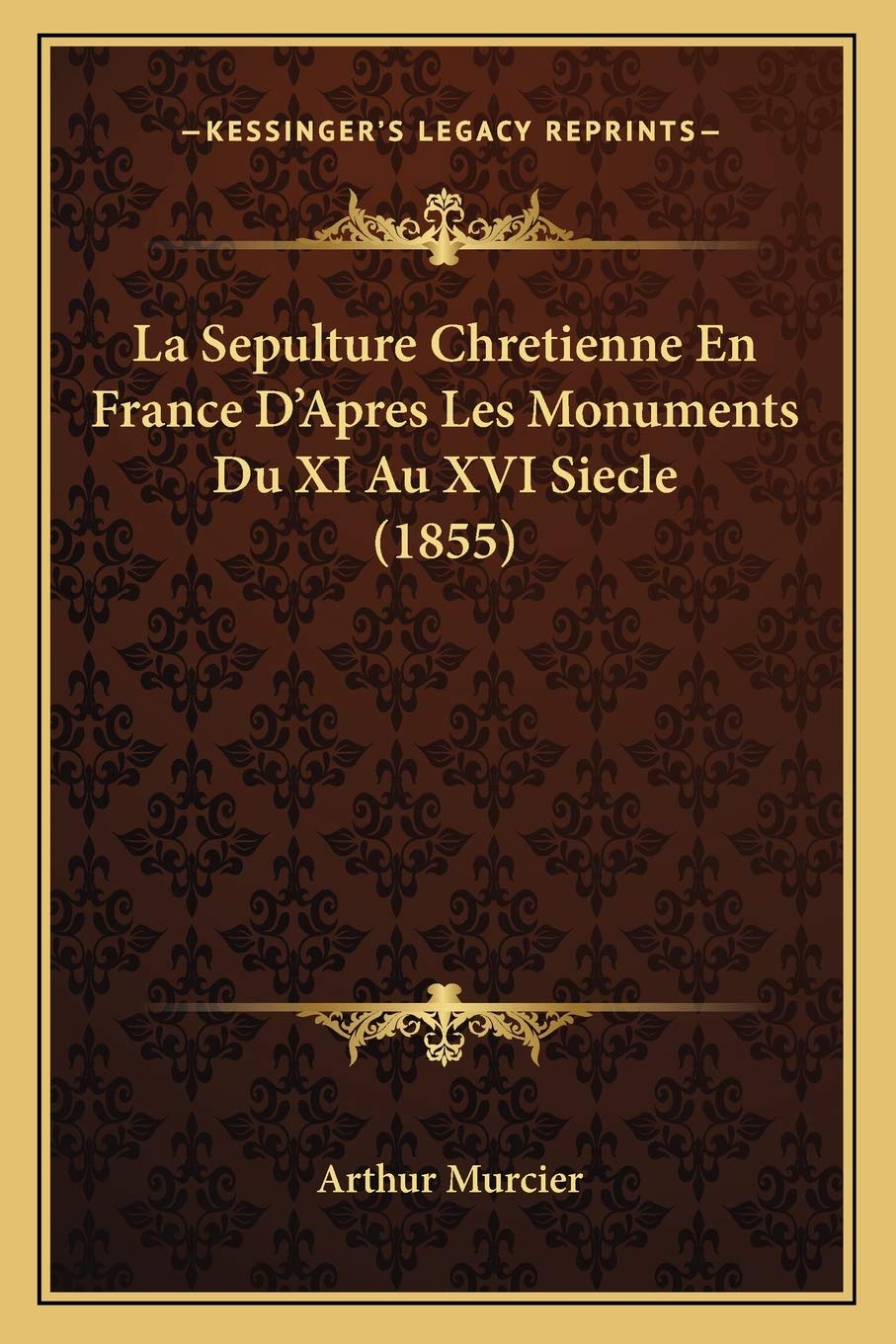 La Sepulture Chretienne En France D'Apres Les Monuments Du XI Au XVI Siecle (1855) book