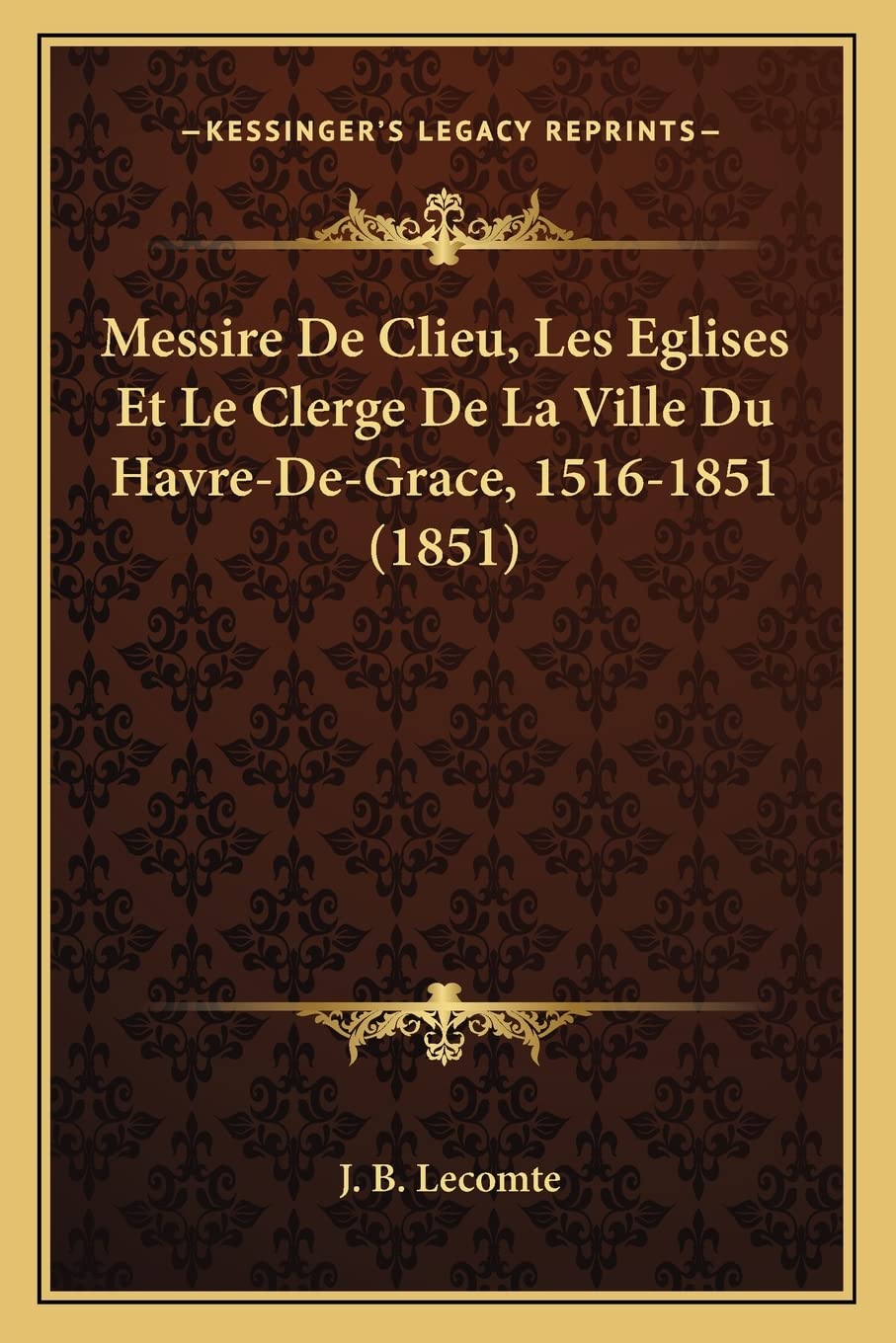 Messire De Clieu, Les Eglises Et Le Clerge De La Ville Du Havre-De-Grace, 1516-1851 (1851) International