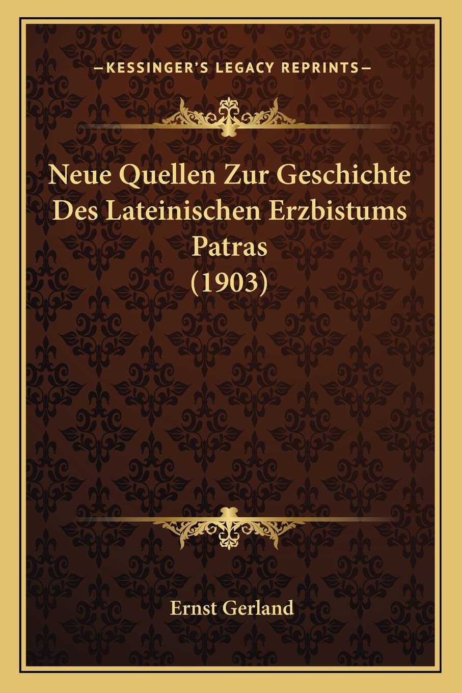 Neue Quellen Zur Geschichte Des Lateinischen Erzbistums Patras (1903) Social Sciences