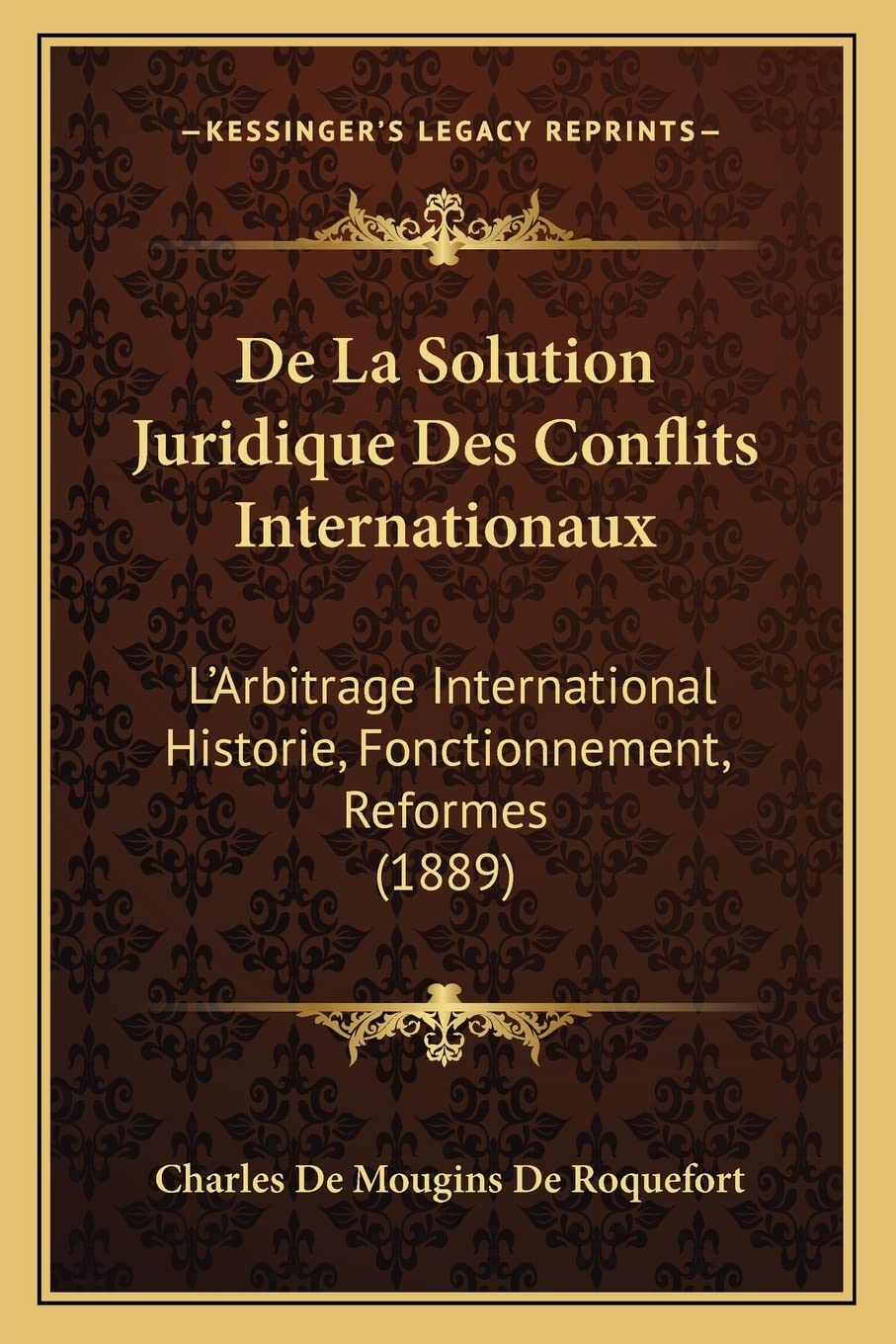 De La Solution Juridique Des Conflits Internationaux: L'Arbitrage International Historie, Fonctionnement, Reformes (1889) Law