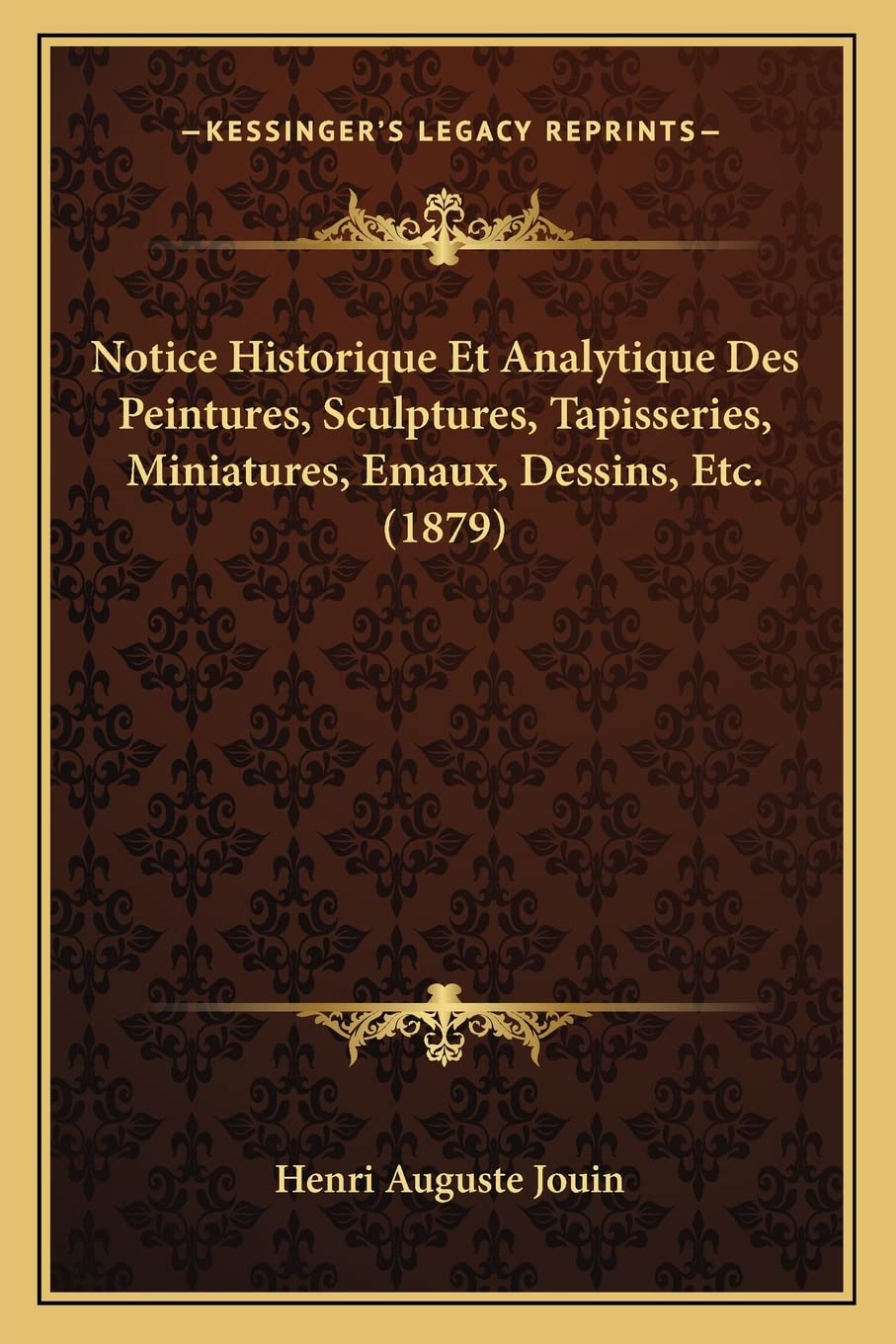 Notice Historique Et Analytique Des Peintures, Sculptures, Tapisseries, Miniatures, Emaux, Dessins, Etc. (1879) International