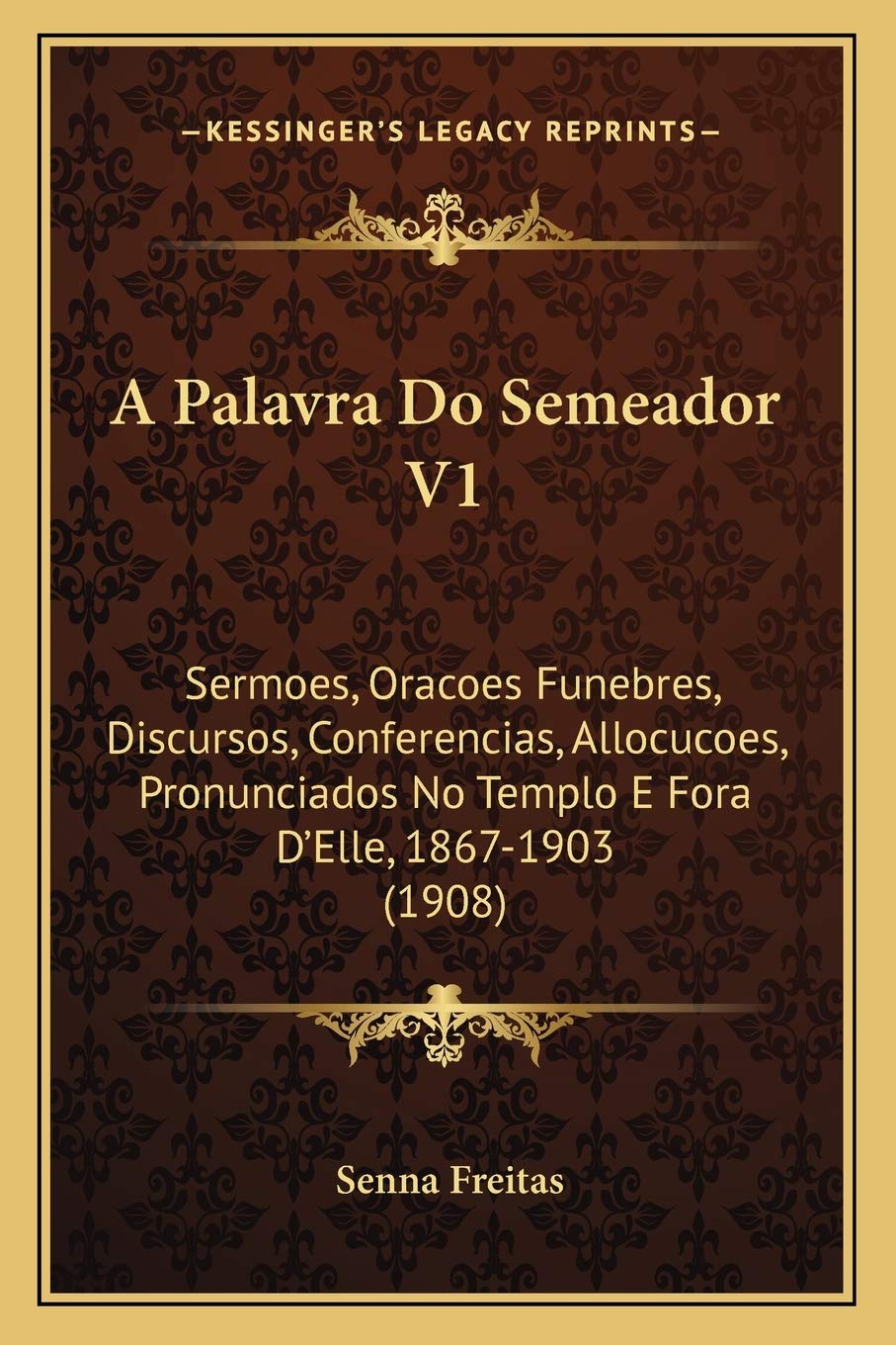 A Palavra Do Semeador V1: Sermoes, Oracoes Funebres, Discursos, Conferencias, Allocucoes, Pronunciados No Templo E Fora D'Elle, 1867-1903 (1908) International