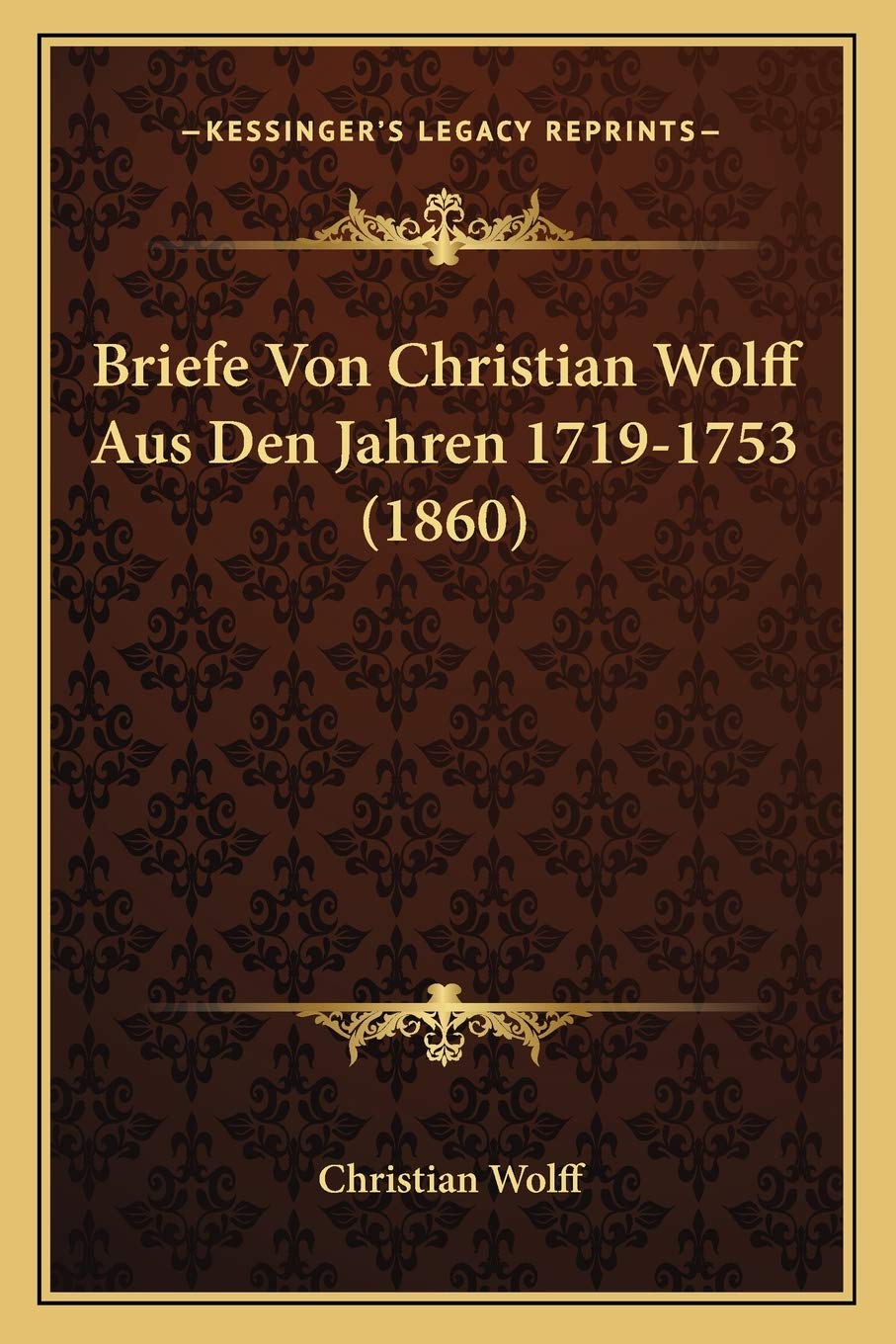 Briefe Von Christian Wolff Aus Den Jahren 1719-1753 (1860) Philosophy