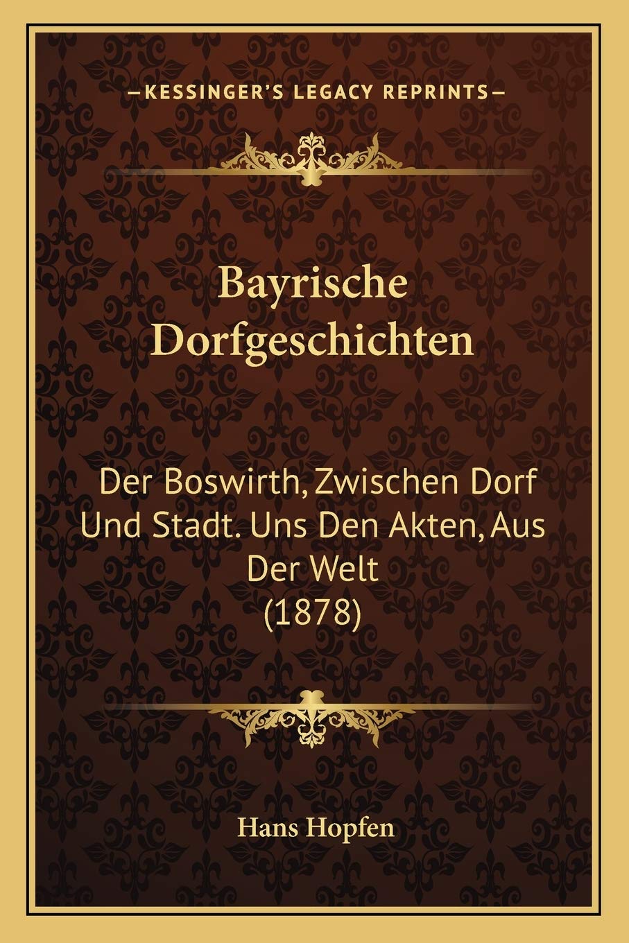 Bayrische Dorfgeschichten: Der Boswirth, Zwischen Dorf Und Stadt. Uns Den Akten, Aus Der Welt (1878) International