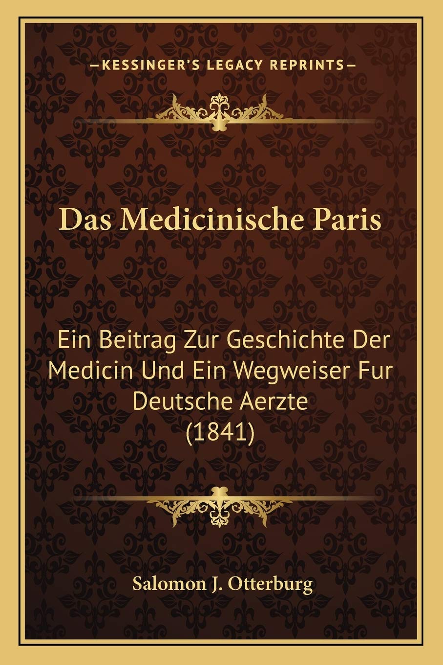 Das Medicinische Paris: Ein Beitrag Zur Geschichte Der Medicin Und Ein Wegweiser Fur Deutsche Aerzte (1841) Medicine