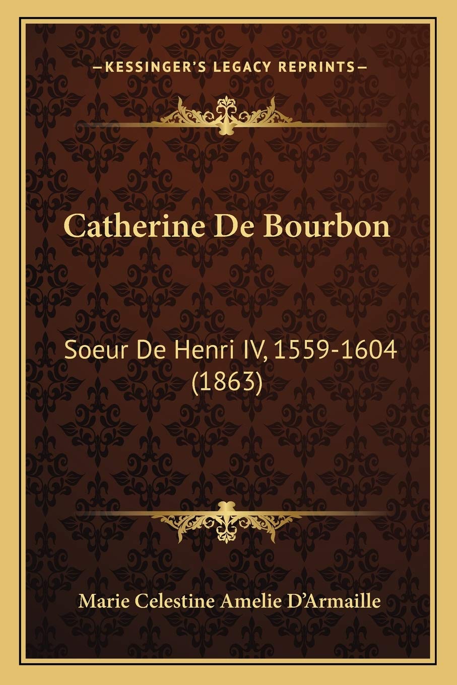 Catherine De Bourbon: Soeur De Henri IV, 1559-1604 (1863) book