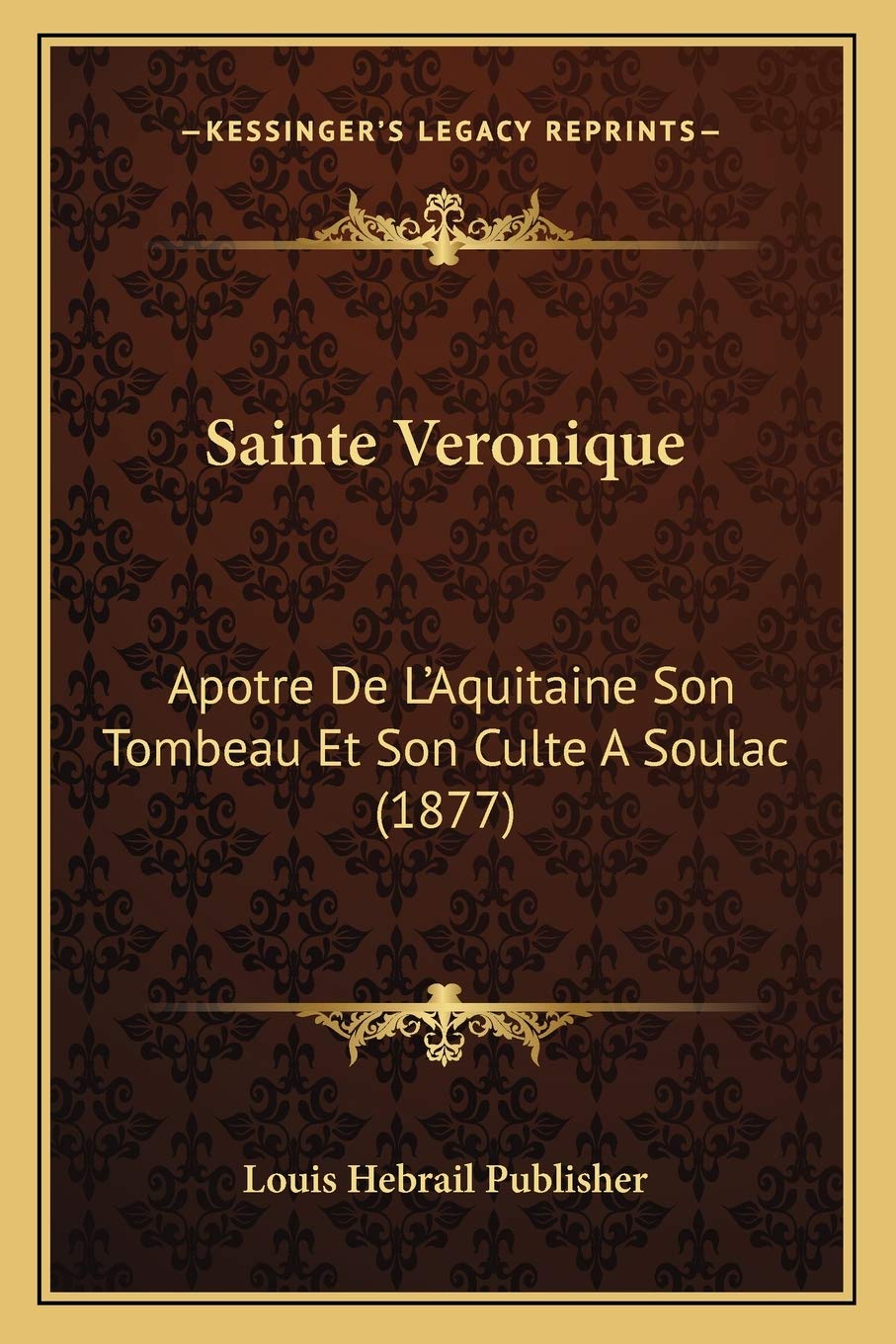 Sainte Veronique: Apotre De L'Aquitaine Son Tombeau Et Son Culte A Soulac (1877) book
