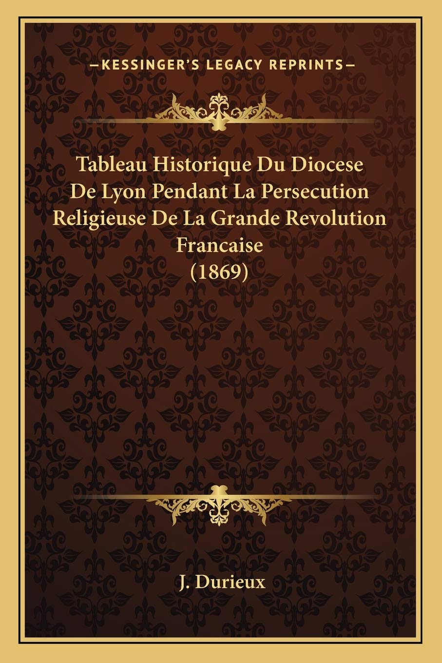 Tableau Historique Du Diocese De Lyon Pendant La Persecution Religieuse De La Grande Revolution Francaise (1869) International
