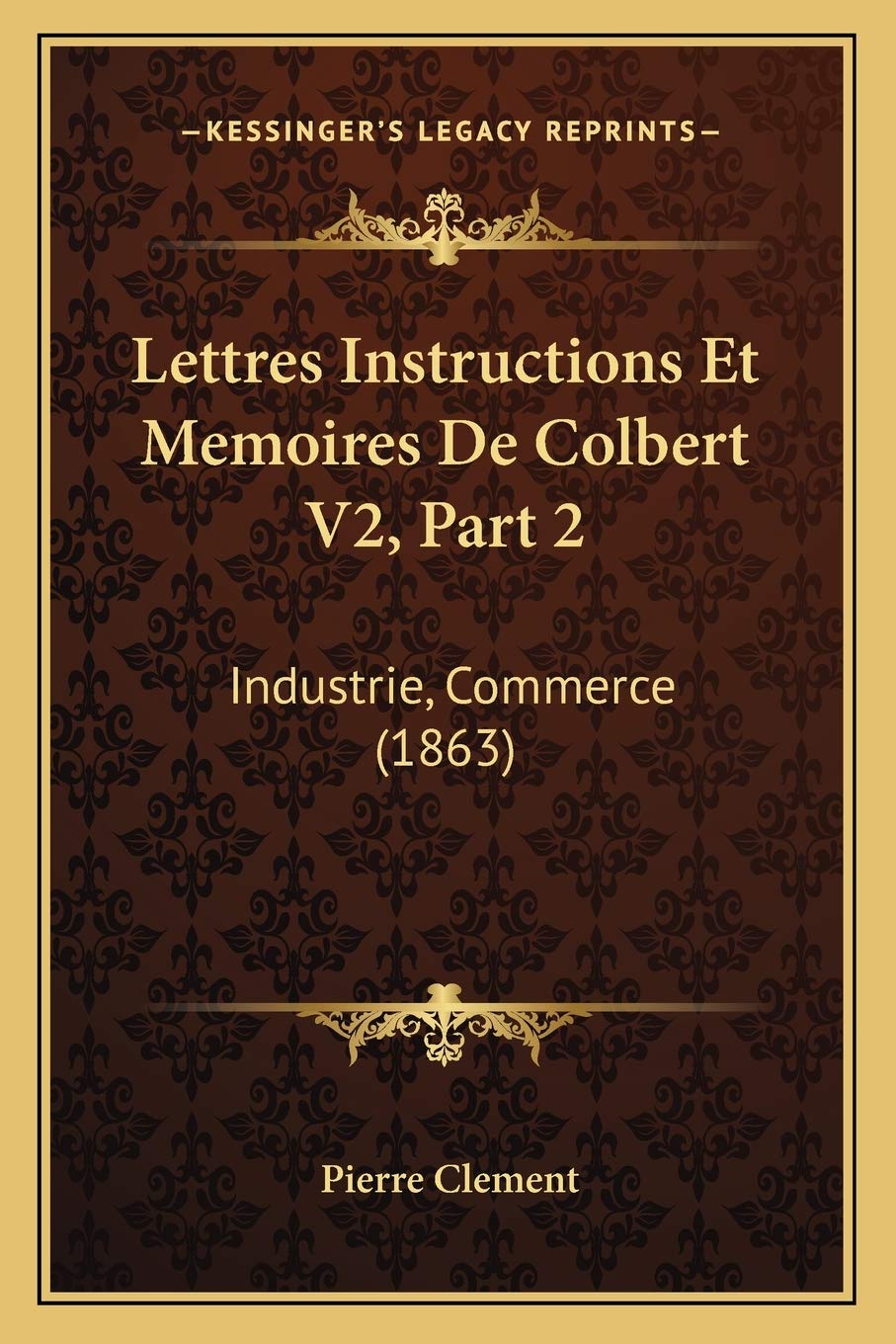 Lettres Instructions Et Memoires De Colbert V2, Part 2: Industrie, Commerce (1863) International
