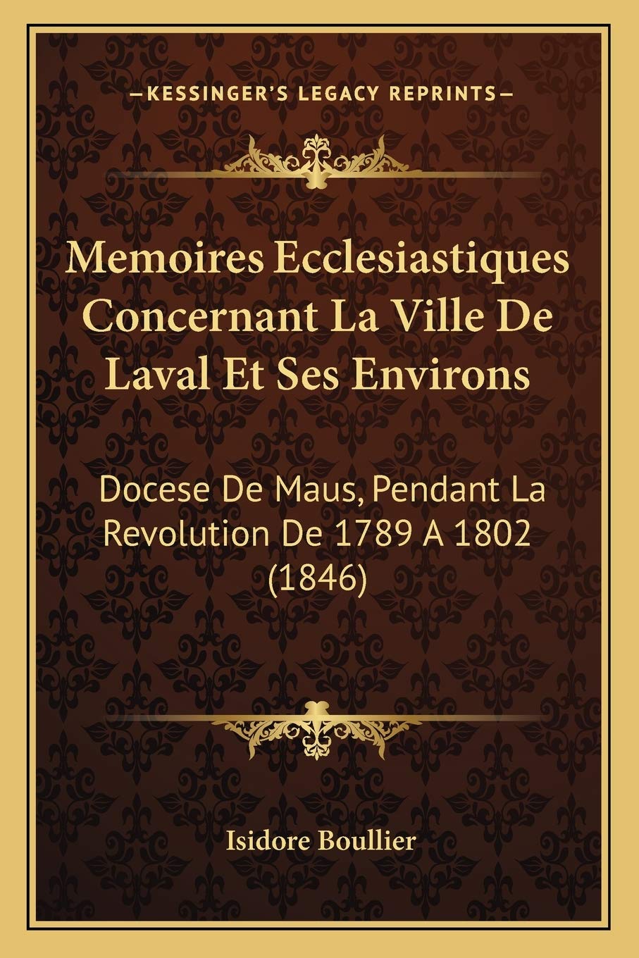 Memoires Ecclesiastiques Concernant La Ville De Laval Et Ses Environs: Docese De Maus, Pendant La Revolution De 1789 A 1802 (1846) International