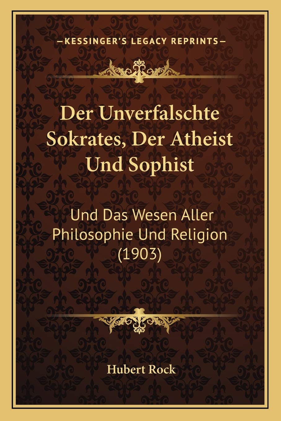Der Unverfalschte Sokrates, Der Atheist Und Sophist: Und Das Wesen Aller Philosophie Und Religion (1903) Philosophy