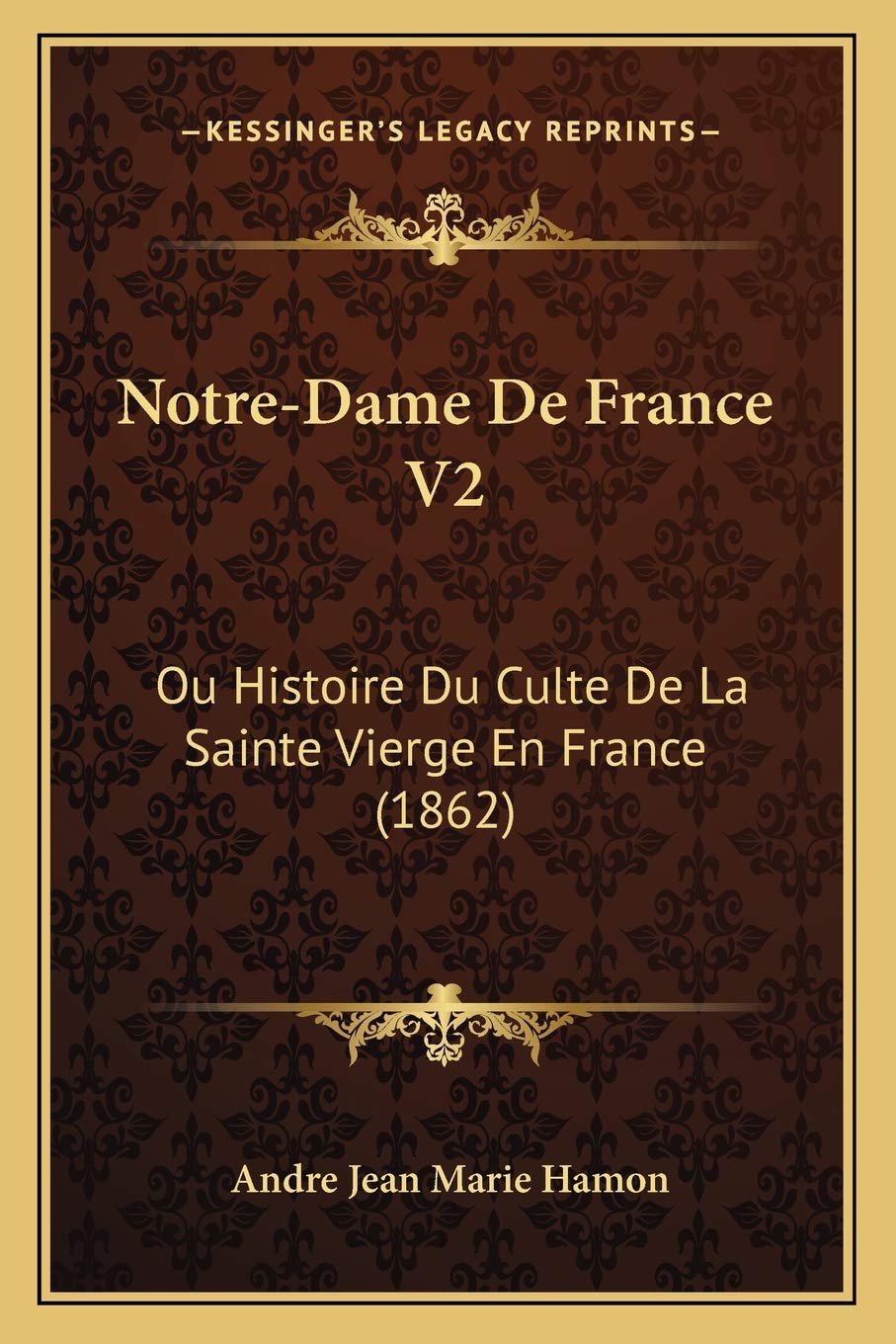 Notre-Dame De France V2: Ou Histoire Du Culte De La Sainte Vierge En France (1862) International