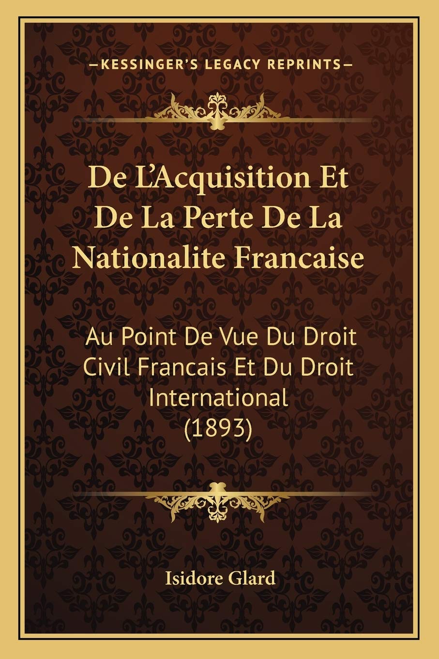 De L'Acquisition Et De La Perte De La Nationalite Francaise: Au Point De Vue Du Droit Civil Francais Et Du Droit International (1893) Law