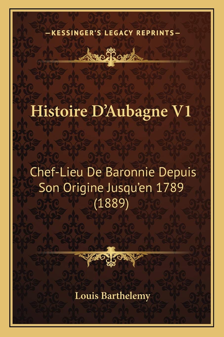 Histoire D'Aubagne V1: Chef-Lieu De Baronnie Depuis Son Origine Jusqu'en 1789 (1889) International
