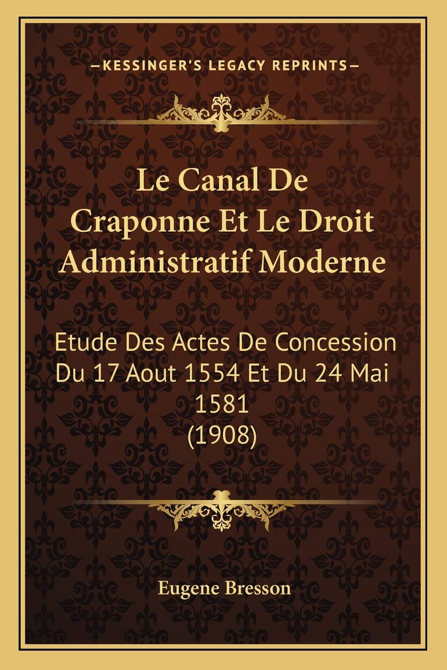 Le Canal De Craponne Et Le Droit Administratif Moderne: Etude Des Actes De Concession Du 17 Aout 1554 Et Du 24 Mai 1581 (1908) Law