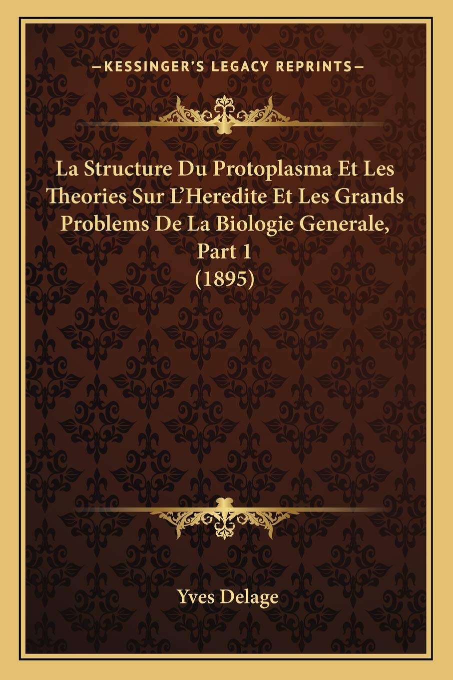La Structure Du Protoplasma Et Les Theories Sur L'Heredite Et Les Grands Problems De La Biologie Generale, Part 1 (1895) book