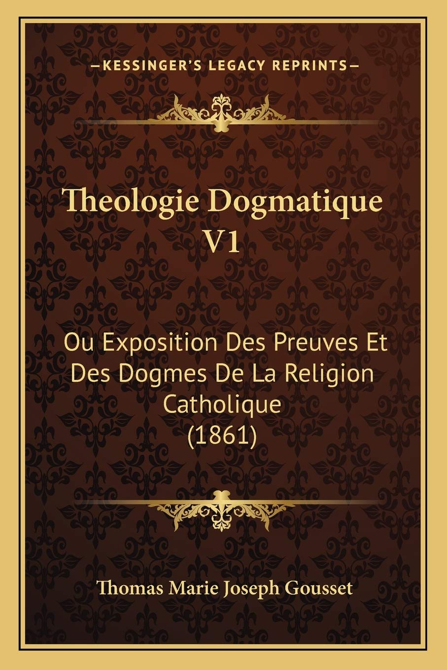 Theologie Dogmatique V1: Ou Exposition Des Preuves Et Des Dogmes De La Religion Catholique (1861) book