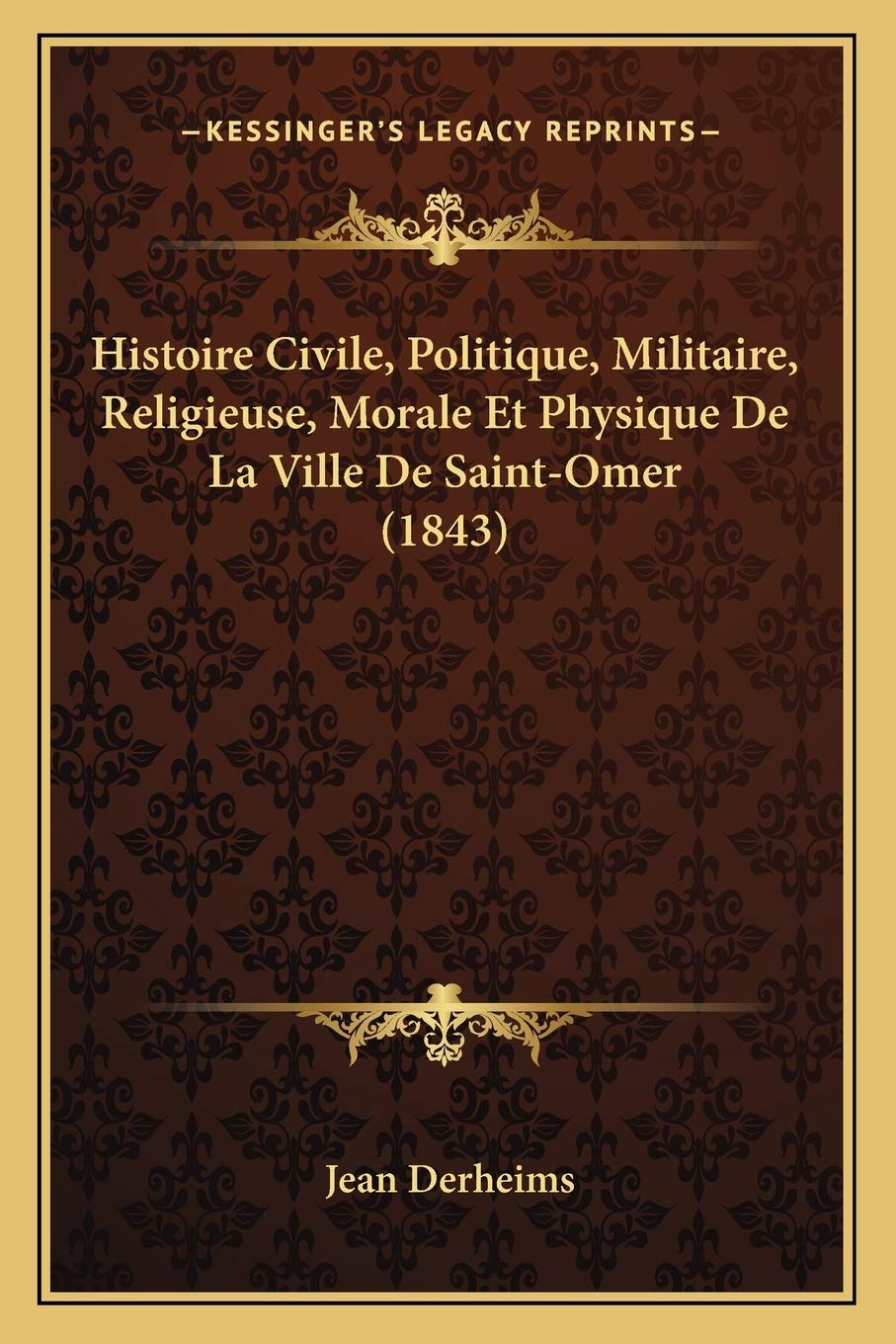 Histoire Civile, Politique, Militaire, Religieuse, Morale Et Physique De La Ville De Saint-Omer (1843) book