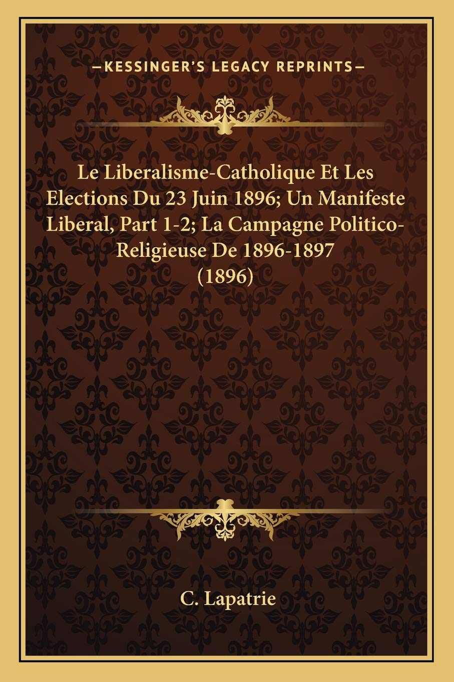 Le Liberalisme-Catholique Et Les Elections Du 23 Juin 1896; Un Manifeste Liberal, Part 1-2; La Campagne Politico-Religieuse De 1896-1897 (1896) book