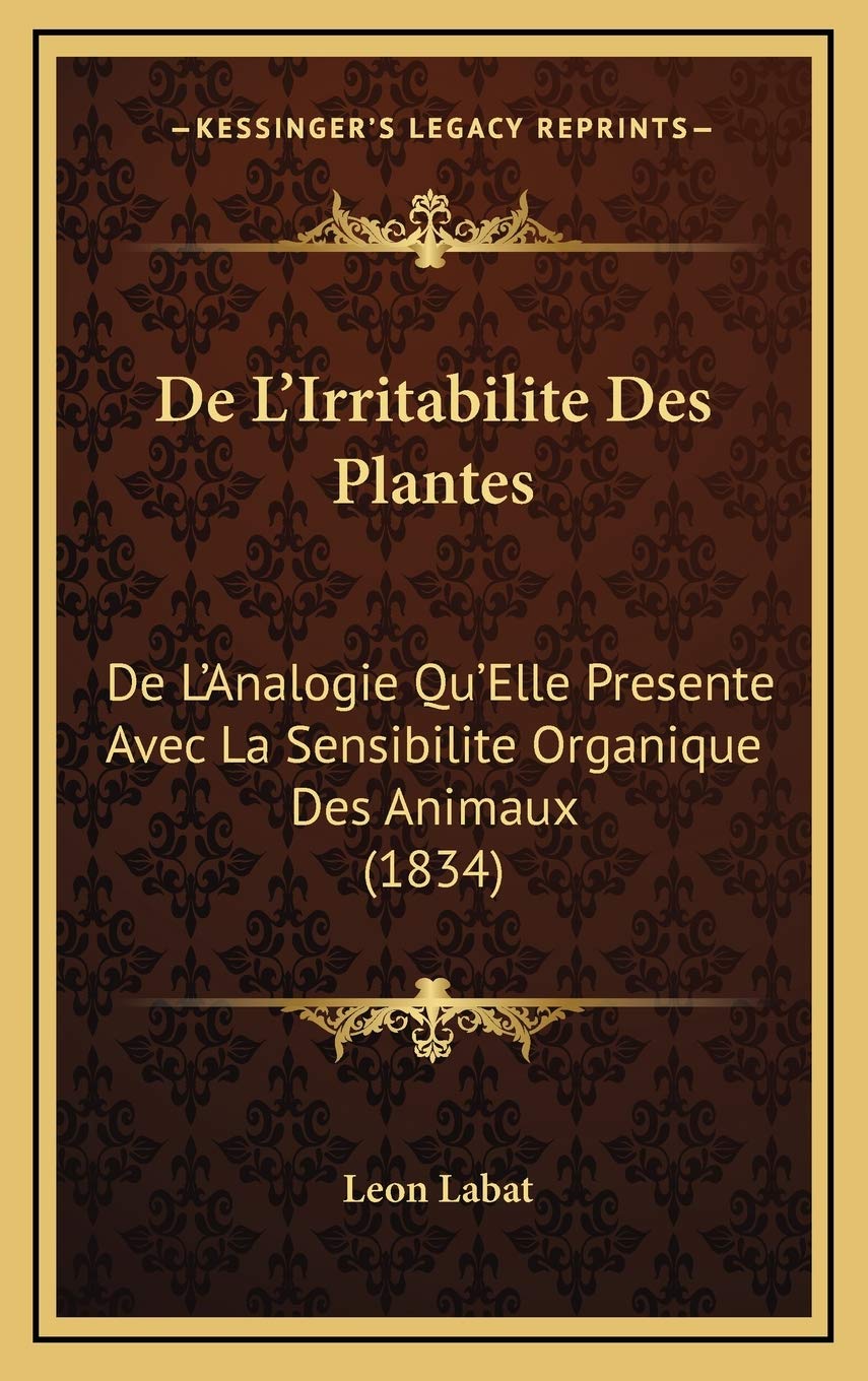 De L'Irritabilite Des Plantes: De L'Analogie Qu'Elle Presente Avec La Sensibilite Organique Des Animaux (1834) Contemporary literature