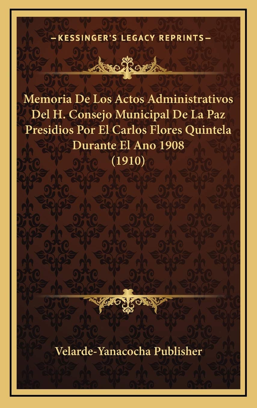 Memoria De Los Actos Administrativos Del H. Consejo Municipal De La Paz Presidios Por El Carlos Flores Quintela Durante El Ano 1908 (1910) Contemporary literature Books