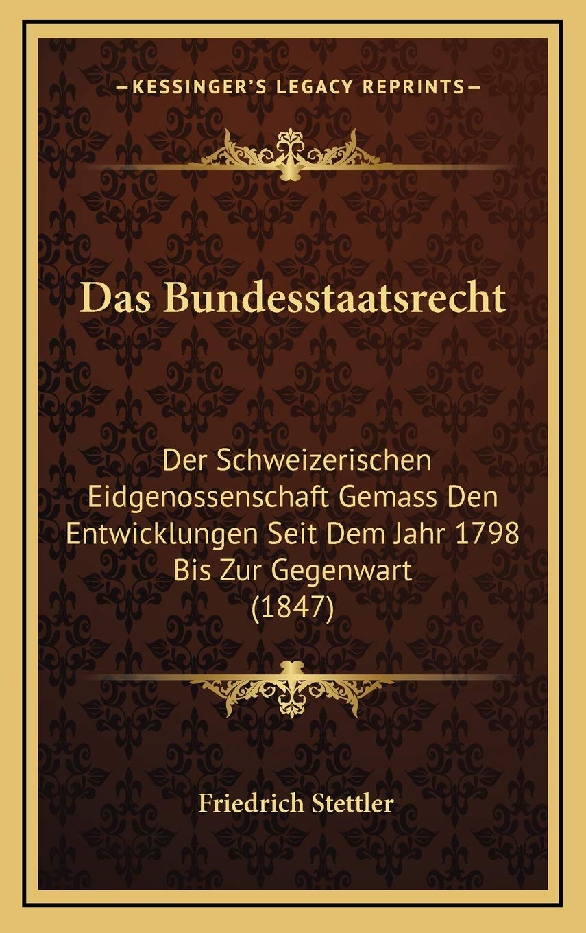 Das Bundesstaatsrecht: Der Schweizerischen Eidgenossenschaft Gemass Den Entwicklungen Seit Dem Jahr 1798 Bis Zur Gegenwart (1847) Contemporary literature