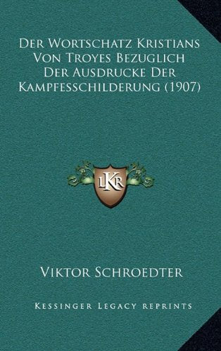 Der Wortschatz Kristians Von Troyes Bezuglich Der Ausdrucke Der Kampfesschilderung (1907) Contemporary literature