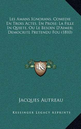 Les Amans Ignorans, Comedie En Trois Actes, En Prose; La Fille in Quiete, Ou Le Besoin D'Aimer; Democrite Pretendu Fou (1810) Contemporary literature