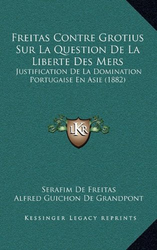 Freitas Contre Grotius Sur La Question de La Liberte Des Mers: Justification de La Domination Portugaise En Asie (1882) Contemporary literature